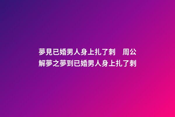 夢見已婚男人身上扎了刺　周公解夢之夢到已婚男人身上扎了刺